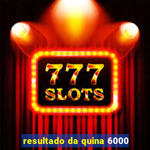 resultado da quina 6000